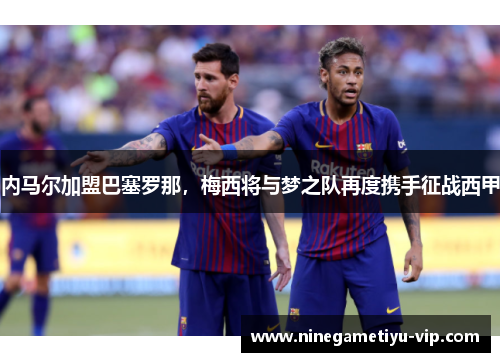 内马尔加盟巴塞罗那，梅西将与梦之队再度携手征战西甲