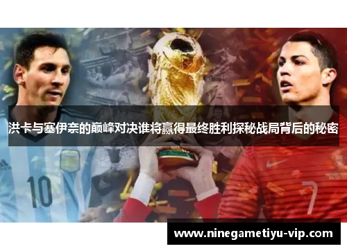 洪卡与塞伊奈的巅峰对决谁将赢得最终胜利探秘战局背后的秘密 洪卡与塞伊奈的巅峰对决谁将赢得最终胜利探秘战局背后的秘密