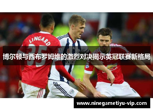 博尔顿与西布罗姆维的激烈对决揭示英冠联赛新格局