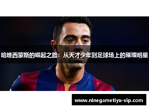 哈维西蒙斯的崛起之路：从天才少年到足球场上的璀璨明星