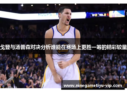 戈登与汤普森对决分析谁能在赛场上更胜一筹的精彩较量 戈登与汤普森对决分析谁能在赛场上更胜一筹的精彩较量